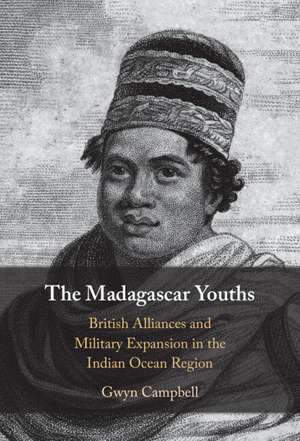 The Madagascar Youths: British Alliances and Military Expansion in the Indian Ocean Region de Gwyn Campbell