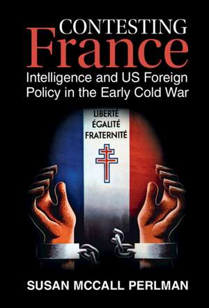 Contesting France: Intelligence and US Foreign Policy in the Early Cold War de Susan McCall Perlman