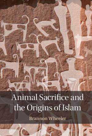 Animal Sacrifice and the Origins of Islam de Brannon Wheeler