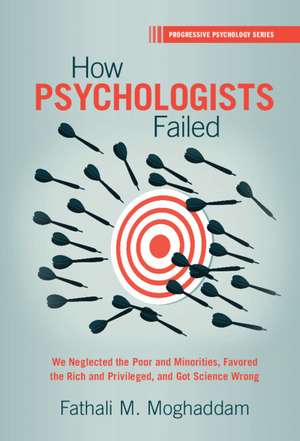 How Psychologists Failed: We Neglected the Poor and Minorities, Favored the Rich and Privileged, and Got Science Wrong de Fathali M. Moghaddam