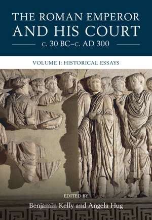 The Roman Emperor and his Court c. 30 BC–c. AD 300: Volume 1, Historical Essays de Benjamin Kelly