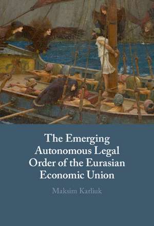 The Emerging Autonomous Legal Order of the Eurasian Economic Union de Maksim Karliuk