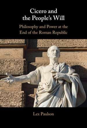 Cicero and the People’s Will: Philosophy and Power at the End of the Roman Republic de Lex Paulson