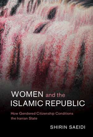 Women and the Islamic Republic: How Gendered Citizenship Conditions the Iranian State de Shirin Saeidi