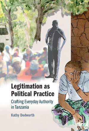 Legitimation as Political Practice: Crafting Everyday Authority in Tanzania de Kathy Dodworth