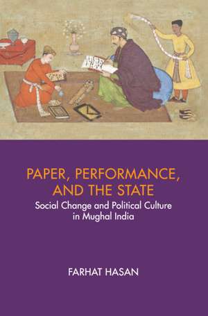 Paper, Performance, and the State: Social Change and Political Culture in Mughal India de Farhat Hasan