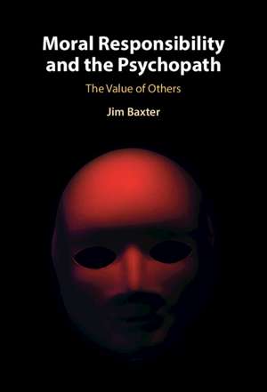 Moral Responsibility and the Psychopath: The Value of Others de Jim Baxter