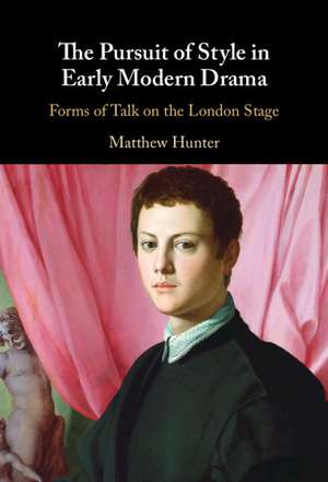 The Pursuit of Style in Early Modern Drama: Forms of Talk on the London Stage de Matthew Hunter