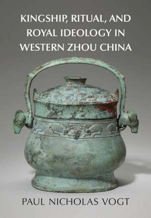 Kingship, Ritual, and Royal Ideology in Western Zhou China de Paul Nicholas Vogt