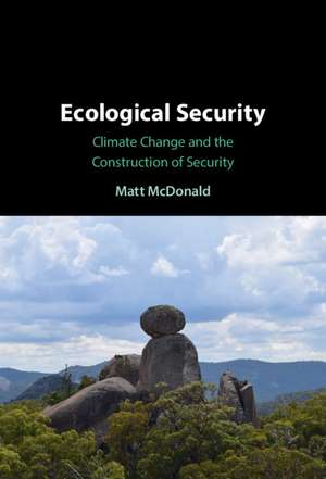 Ecological Security: Climate Change and the Construction of Security de Matt McDonald