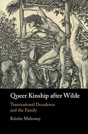 Queer Kinship after Wilde: Transnational Decadence and the Family de Kristin Mahoney