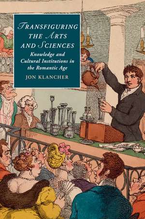 Transfiguring the Arts and Sciences: Knowledge and Cultural Institutions in the Romantic Age de Jon Klancher