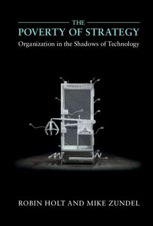 The Poverty of Strategy: Organization in the Shadows of Technology de Robin Holt