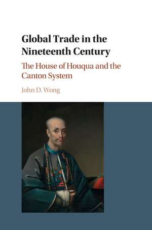 Global Trade in the Nineteenth Century: The House of Houqua and the Canton System de John D. Wong