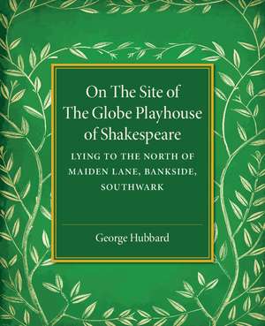 On the Site of the Globe Playhouse of Shakespeare: Lying to the North of Maiden Lane, Bankside, Southwark de George Hubbard