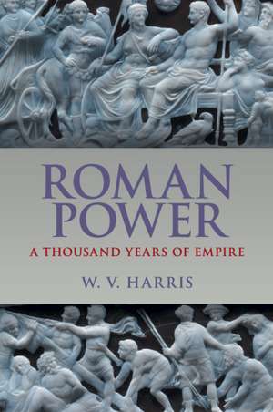 Roman Power: A Thousand Years of Empire de W. V. Harris