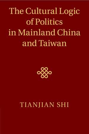 The Cultural Logic of Politics in Mainland China and Taiwan de Tianjian Shi