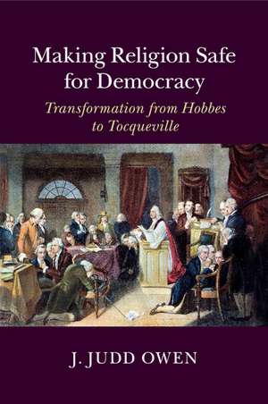 Making Religion Safe for Democracy: Transformation from Hobbes to Tocqueville de J. Judd Owen