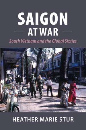 Saigon at War: South Vietnam and the Global Sixties de Heather Marie Stur