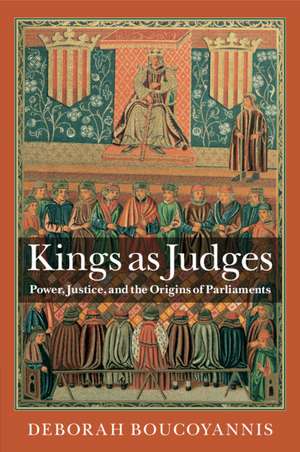 Kings as Judges: Power, Justice, and the Origins of Parliaments de Deborah Boucoyannis