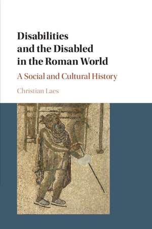 Disabilities and the Disabled in the Roman World: A Social and Cultural History de Christian Laes