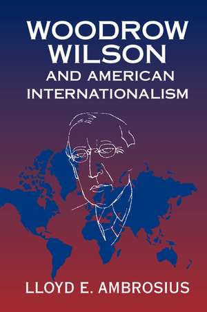 Woodrow Wilson and American Internationalism de Lloyd E. Ambrosius