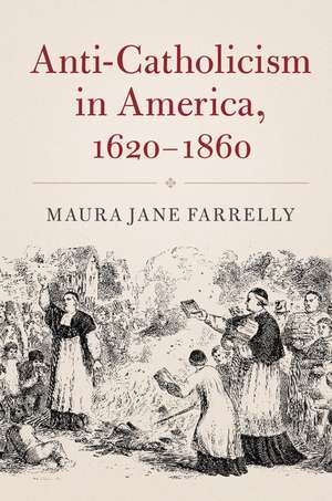 Anti-Catholicism in America, 1620-1860 de Maura Jane Farrelly