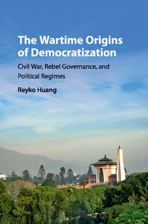 The Wartime Origins of Democratization: Civil War, Rebel Governance, and Political Regimes de Reyko Huang