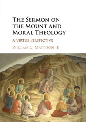 The Sermon on the Mount and Moral Theology: A Virtue Perspective de William C. Mattison, III