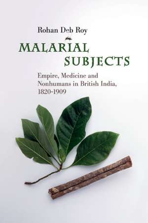 Malarial Subjects: Empire, Medicine and Nonhumans in British India, 1820–1909 de Rohan Deb Roy