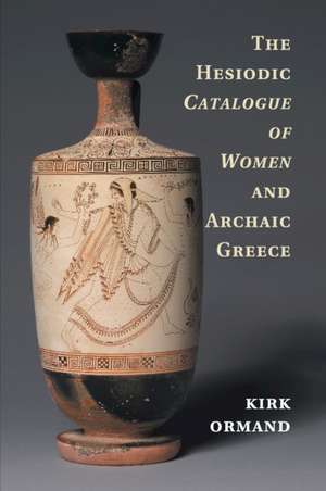 The Hesiodic Catalogue of Women and Archaic Greece de Kirk Ormand