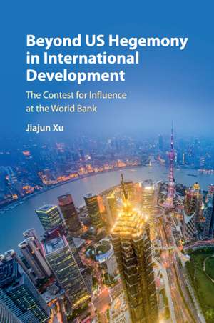 Beyond US Hegemony in International Development: The Contest for Influence at the World Bank de Jiajun Xu