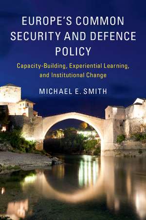 Europe's Common Security and Defence Policy: Capacity-Building, Experiential Learning, and Institutional Change de Michael E. Smith