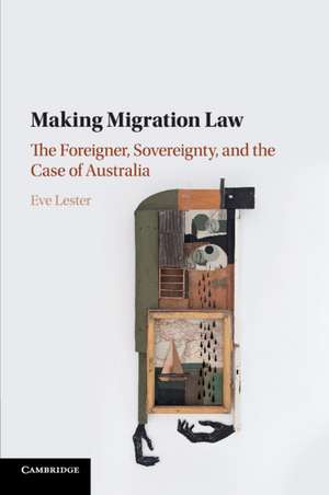 Making Migration Law: The Foreigner, Sovereignty, and the Case of Australia de Eve Lester