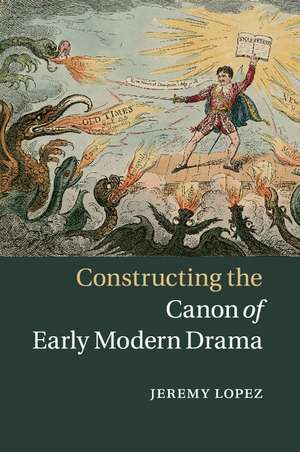 Constructing the Canon of Early Modern Drama de Jeremy Lopez