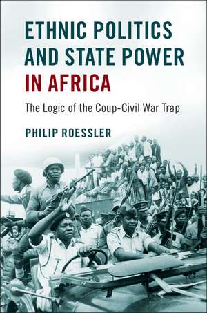 Ethnic Politics and State Power in Africa: The Logic of the Coup-Civil War Trap de Philip Roessler