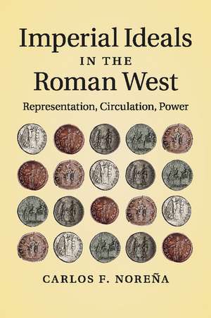 Imperial Ideals in the Roman West: Representation, Circulation, Power de Carlos F. Noreña