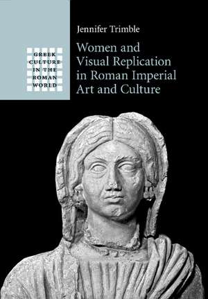 Women and Visual Replication in Roman Imperial Art and Culture de Jennifer Trimble