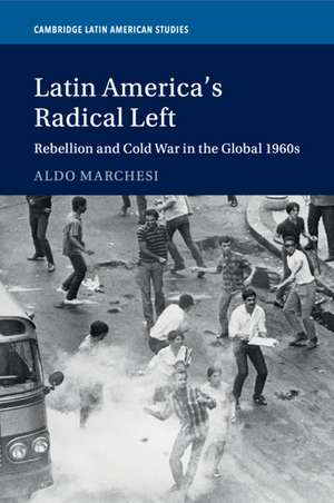 Latin America's Radical Left: Rebellion and Cold War in the Global 1960s de Aldo Marchesi