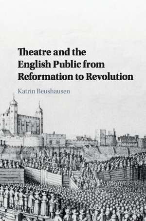 Theatre and the English Public from Reformation to Revolution de Katrin Beushausen