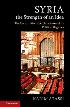 Syria, the Strength of an Idea: The Constitutional Architectures of Its Political Regimes de Karim Atassi