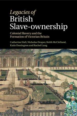 Legacies of British Slave-Ownership: Colonial Slavery and the Formation of Victorian Britain de Catherine Hall