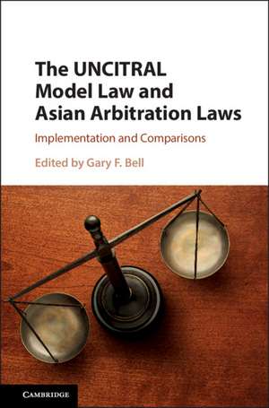 The UNCITRAL Model Law and Asian Arbitration Laws: Implementation and Comparisons de Gary F. Bell