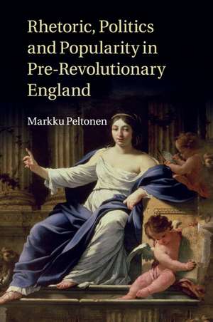 Rhetoric, Politics and Popularity in Pre-Revolutionary England de Markku Peltonen