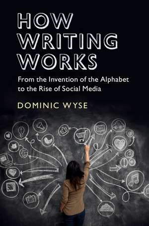 How Writing Works: From the Invention of the Alphabet to the Rise of Social Media de Dominic Wyse