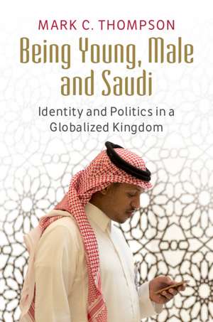 Being Young, Male and Saudi: Identity and Politics in a Globalized Kingdom de Mark C. Thompson