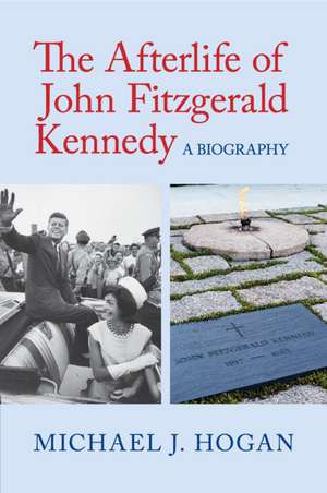 The Afterlife of John Fitzgerald Kennedy: A Biography de Michael J. Hogan