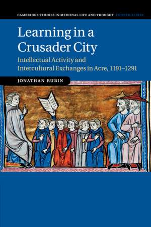 Learning in a Crusader City: Intellectual Activity and Intercultural Exchanges in Acre, 1191–1291 de Jonathan Rubin