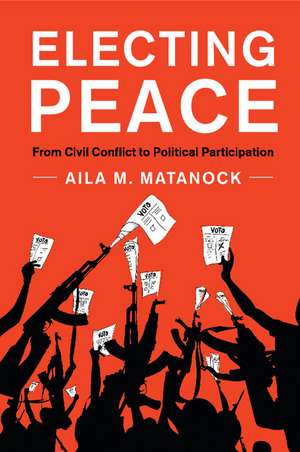 Electing Peace: From Civil Conflict to Political Participation de Aila M. Matanock