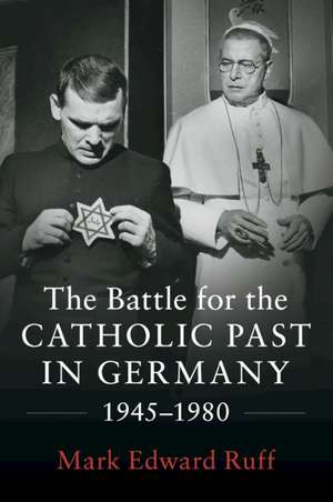 The Battle for the Catholic Past in Germany, 1945–1980 de Mark Edward Ruff